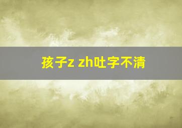 孩子z zh吐字不清